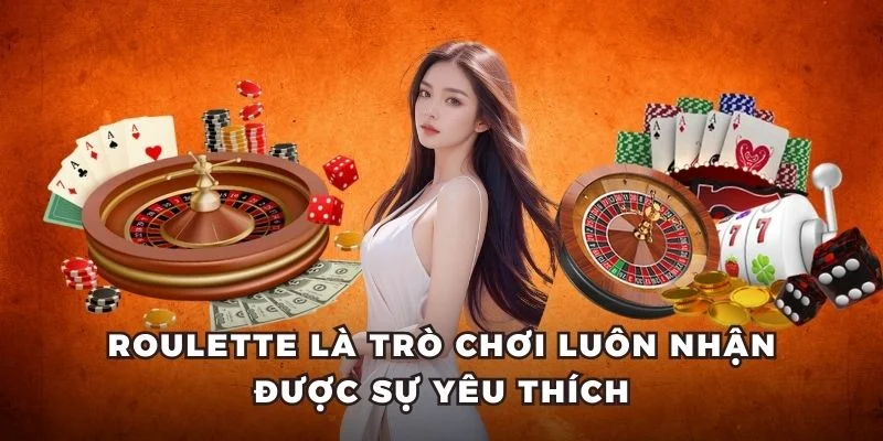 Roulette là trò chơi luôn nhận được sự yêu thích