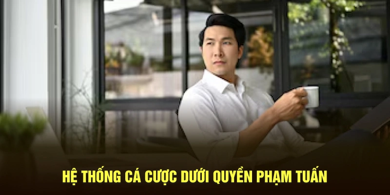 Hệ thống cá cược dưới quyền Phạm Tuấn