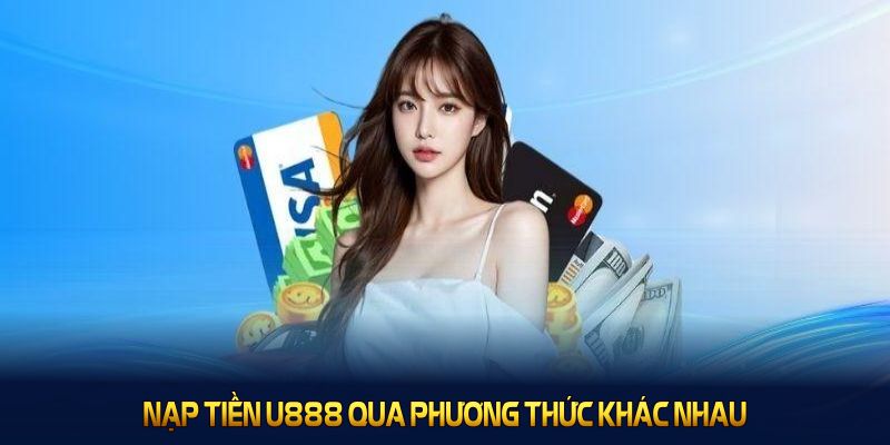 Nạp tiền U888 qua phương thức khác nhau, đảm bảo thao tác đơn giản